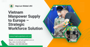 Vietnam manpower supply to Europe – Certified workers deployed for EU labor shortages